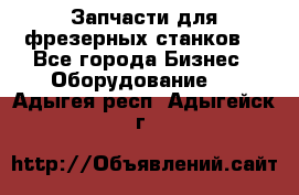 Запчасти для фрезерных станков. - Все города Бизнес » Оборудование   . Адыгея респ.,Адыгейск г.